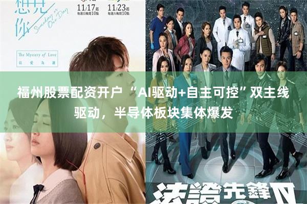 福州股票配资开户 “AI驱动+自主可控”双主线驱动，半导体板块集体爆发