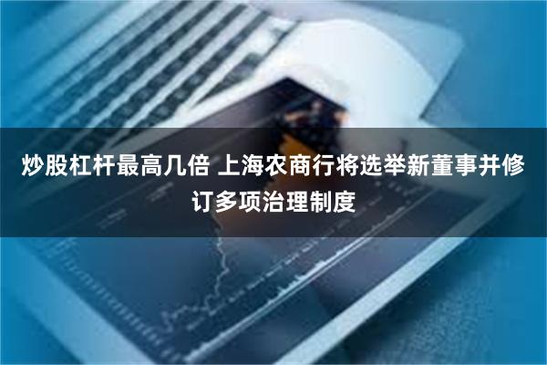 炒股杠杆最高几倍 上海农商行将选举新董事并修订多项治理制度