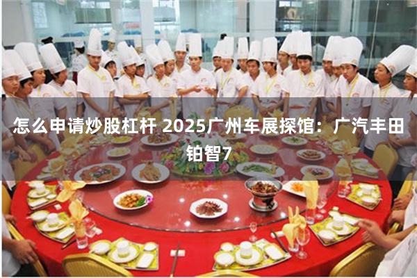 怎么申请炒股杠杆 2025广州车展探馆：广汽丰田铂智7