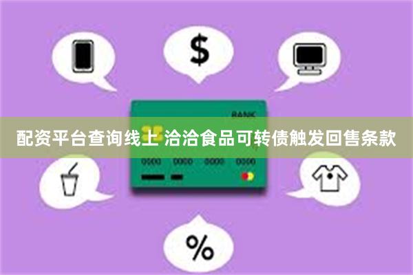 配资平台查询线上 洽洽食品可转债触发回售条款