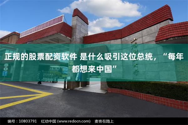 正规的股票配资软件 是什么吸引这位总统，“每年都想来中国”