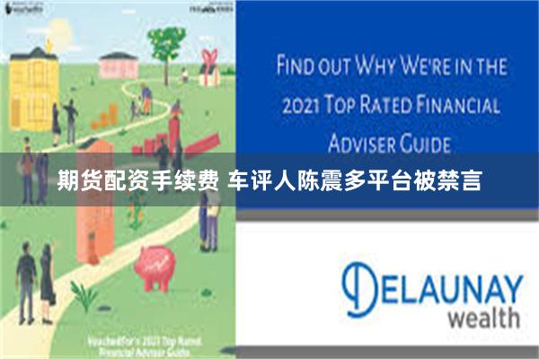 期货配资手续费 车评人陈震多平台被禁言
