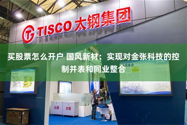 买股票怎么开户 国风新材：实现对金张科技的控制并表和同业整合