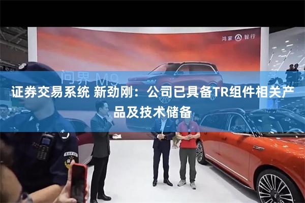 证券交易系统 新劲刚：公司已具备TR组件相关产品及技术储备