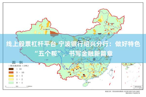 线上股票杠杆平台 宁波银行绍兴分行:做好特色“五个帮”,书写金融新篇章