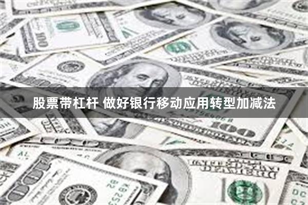 股票带杠杆 做好银行移动应用转型加减法