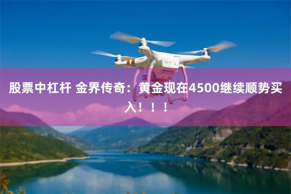 股票中杠杆 金界传奇：黄金现在4500继续顺势买入！！！