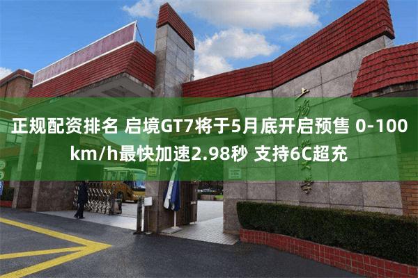 正规配资排名 启境GT7将于5月底开启预售 0-100km/h最快加速2.98秒 支持6C超充
