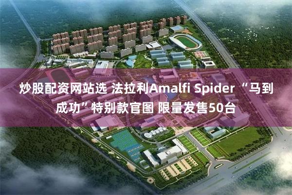 炒股配资网站选 法拉利Amalfi Spider “马到成功”特别款官图 限量发售50台