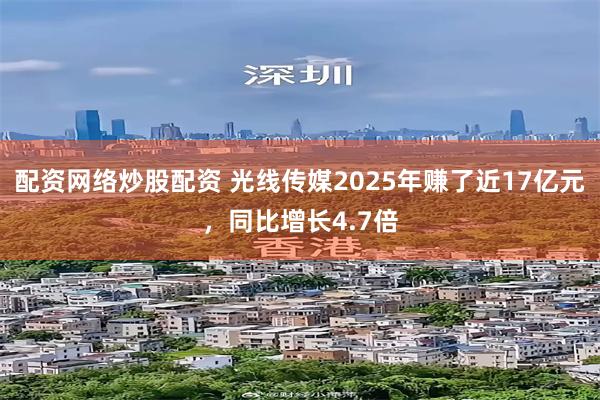 配资网络炒股配资 光线传媒2025年赚了近17亿元，同比增长4.7倍