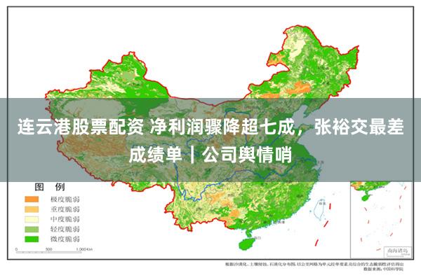 连云港股票配资 净利润骤降超七成，张裕交最差成绩单｜公司舆情哨