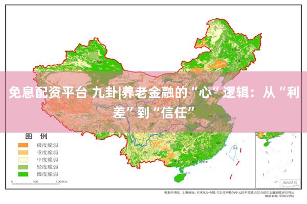 免息配资平台 九卦|养老金融的“心”逻辑：从“利差”到“信任”