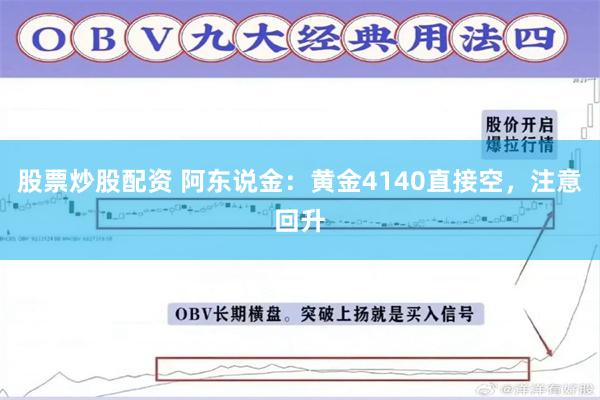 股票炒股配资 阿东说金：黄金4140直接空，注意回升