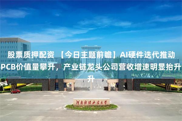 股票质押配资 【今日主题前瞻】AI硬件迭代推动PCB价值量攀升，产业链龙头公司营收增速明显抬升