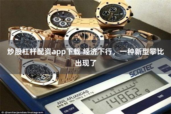 炒股杠杆配资app下载 经济下行，一种新型攀比出现了