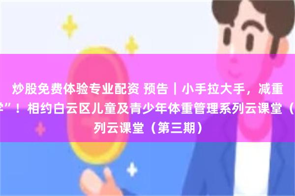炒股免费体验专业配资 预告|小手拉大手,减重“同步学”!相约白云区儿童及青少年体重管理系列云课堂(第三期)