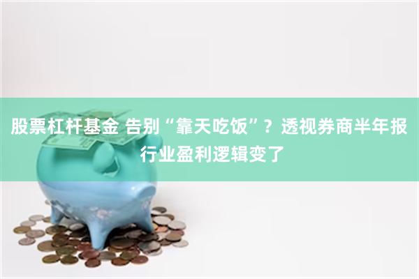 股票杠杆基金 告别“靠天吃饭”?透视券商半年报 行业盈利逻辑变了