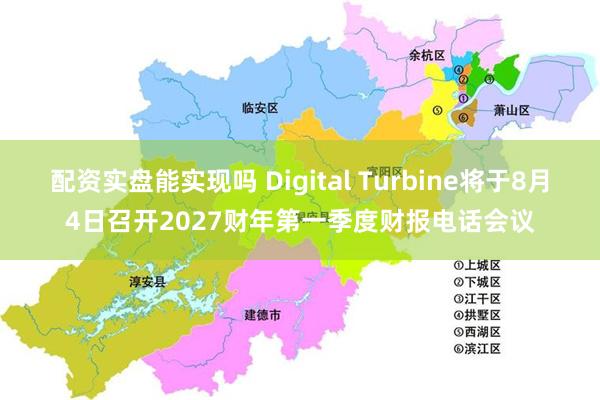 配资实盘能实现吗 Digital Turbine将于8月4日召开2027财年第一季度财报电话会议