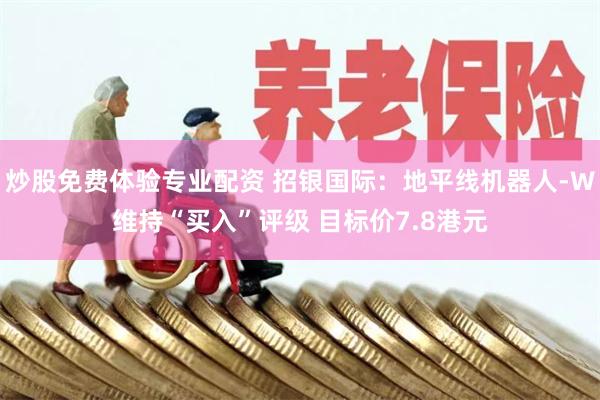 炒股免费体验专业配资 招银国际：地平线机器人-W维持“买入”评级 目标价7.8港元
