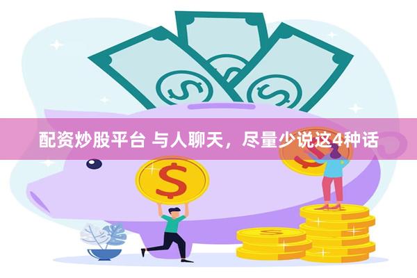 配资炒股平台 与人聊天,尽量少说这4种话