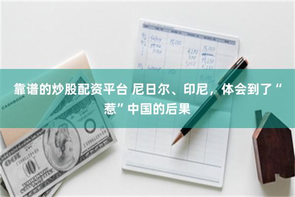 靠谱的炒股配资平台 尼日尔、印尼,体会到了“惹”中国的后果