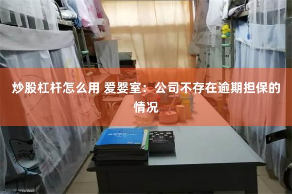 炒股杠杆怎么用 爱婴室：公司不存在逾期担保的情况