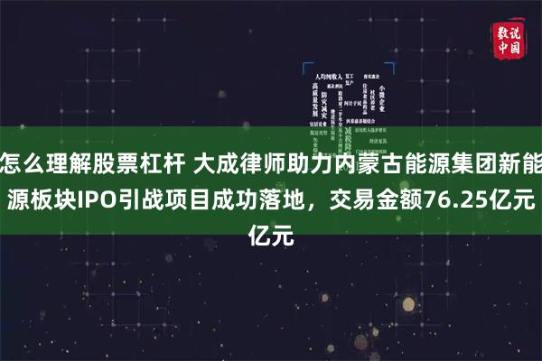 怎么理解股票杠杆 大成律师助力内蒙古能源集团新能源板块IPO引战项目成功落地，交易金额76.25亿元