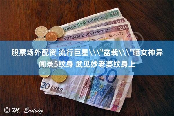股票场外配资 流行巨星\