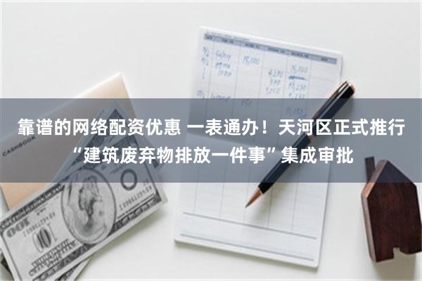靠谱的网络配资优惠 一表通办！天河区正式推行“建筑废弃物排放一件事”集成审批