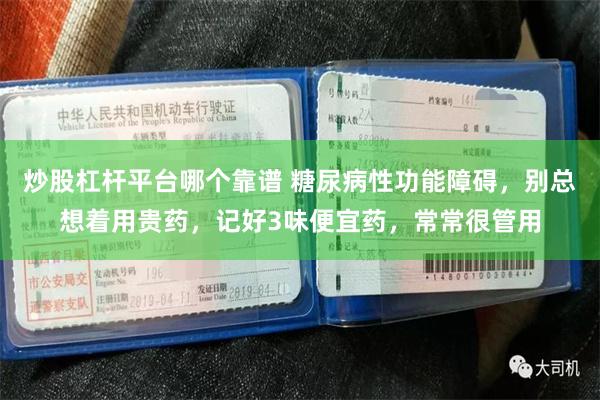 炒股杠杆平台哪个靠谱 糖尿病性功能障碍，别总想着用贵药，记好3味便宜药，常常很管用