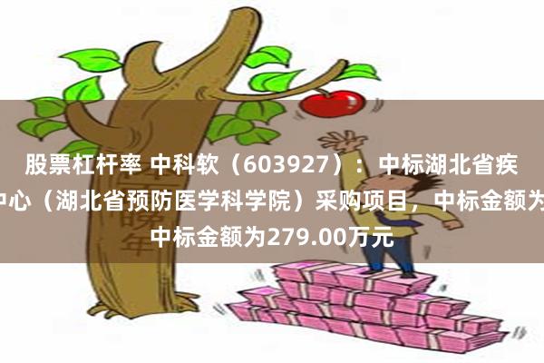 股票杠杆率 中科软（603927）：中标湖北省疾病预防控制中心（湖北省预防医学科学院）采购项目，中标金额为279.00万元