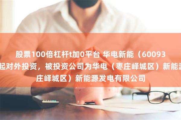 股票100倍杠杆t加0平台 华电新能（600930.SH）新增一起对外投资，被投资公司为华电（枣庄峄城区）新能源发电有限公司