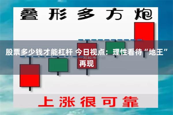 股票多少钱才能杠杆 今日视点：理性看待“地王”再现