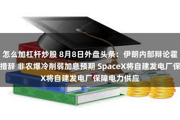 怎么加杠杆炒股 8月8日外盘头条：伊朗内部辩论霍尔木兹协议措辞 非农爆冷削弱加息预期 SpaceX将自建发电厂保障电力供应