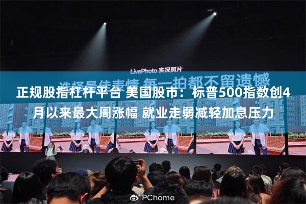 正规股指杠杆平台 美国股市：标普500指数创4月以来最大周涨幅 就业走弱减轻加息压力