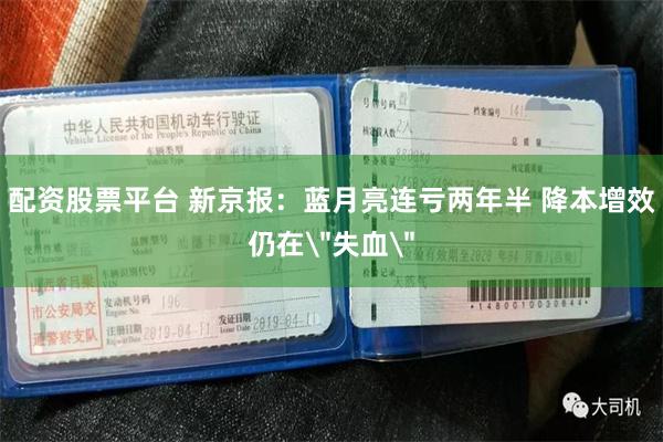 配资股票平台 新京报：蓝月亮连亏两年半 降本增效仍在