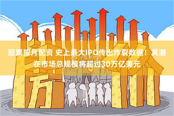 股票按月配资 史上最大IPO传出炸裂数据！其潜在市场总规模将超过30万亿美元
