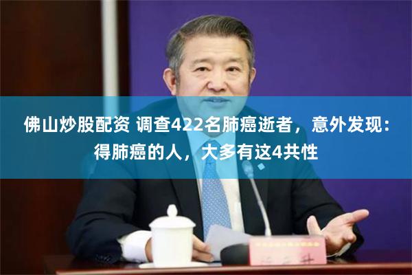 佛山炒股配资 调查422名肺癌逝者，意外发现：得肺癌的人，大多有这4共性