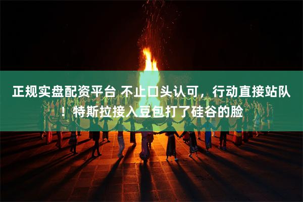 正规实盘配资平台 不止口头认可，行动直接站队！特斯拉接入豆包打了硅谷的脸