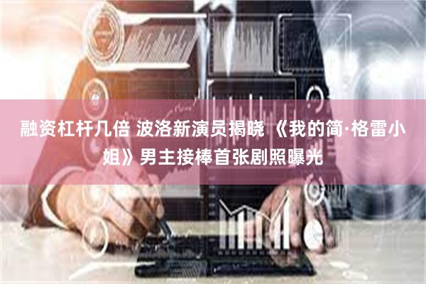 融资杠杆几倍 波洛新演员揭晓 《我的简·格雷小姐》男主接棒首张剧照曝光