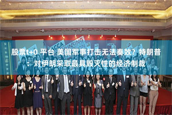 股票t+0 平台 美国军事打击无法奏效？特朗普：对伊朗采取最具毁灭性的经济制裁
