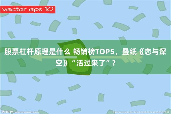 股票杠杆原理是什么 畅销榜TOP5，叠纸《恋与深空》“活过来了”？