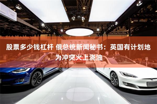 股票多少钱杠杆 俄总统新闻秘书：英国有计划地为冲突火上浇油