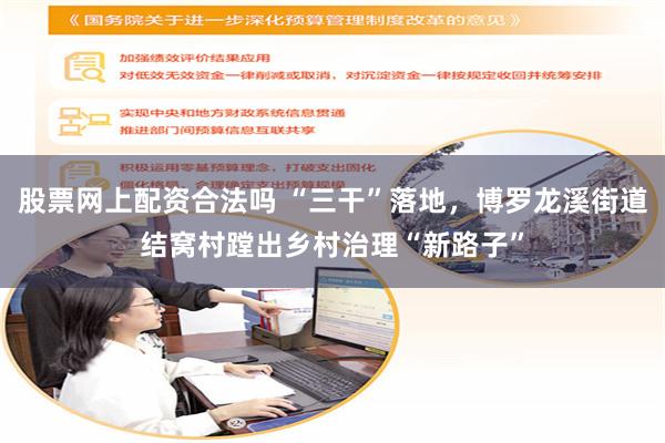股票网上配资合法吗 “三干”落地，博罗龙溪街道结窝村蹚出乡村治理“新路子”