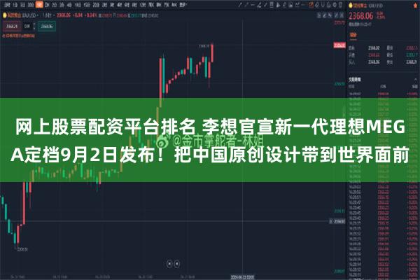 网上股票配资平台排名 李想官宣新一代理想MEGA定档9月2日发布！把中国原创设计带到世界面前