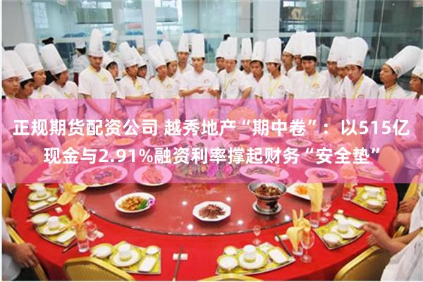 正规期货配资公司 越秀地产“期中卷”:以515亿现金与2.91%融资利率撑起财务“安全垫”