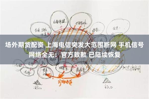 场外期货配资 上海电信突发大范围断网 手机信号网络全无：官方致歉 已陆续恢复