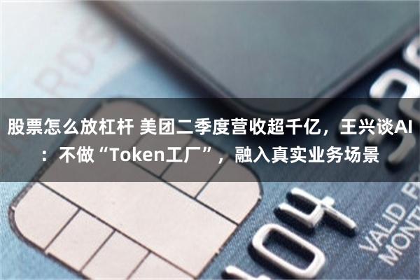 股票怎么放杠杆 美团二季度营收超千亿，王兴谈AI：不做“Token工厂”，融入真实业务场景