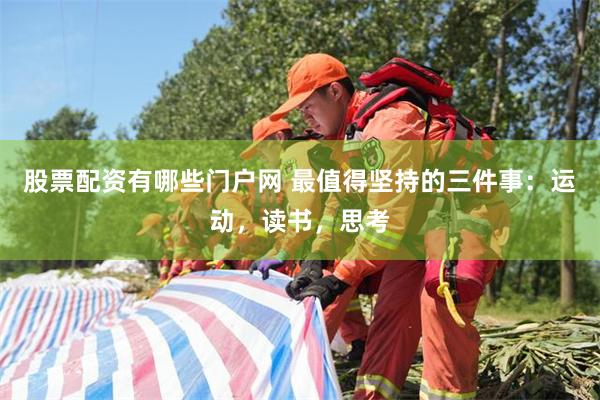 股票配资有哪些门户网 最值得坚持的三件事：运动，读书，思考