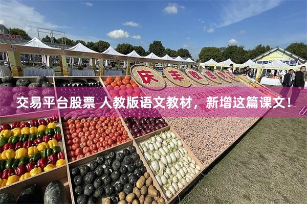 交易平台股票 人教版语文教材，新增这篇课文！